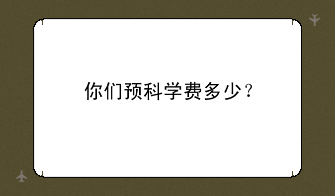 你们预科学费多少?