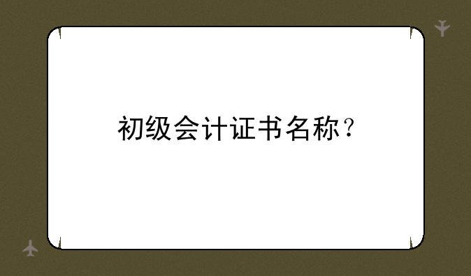 初级会计证书名称？
