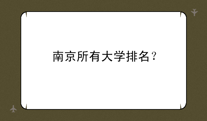 南京所有大学排名？