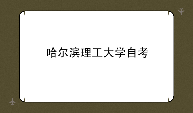 哈尔滨理工大学自考