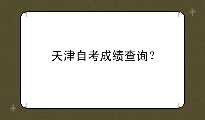 天津自考成绩查询？