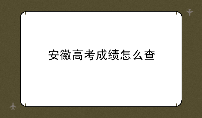 安徽高考成绩怎么查