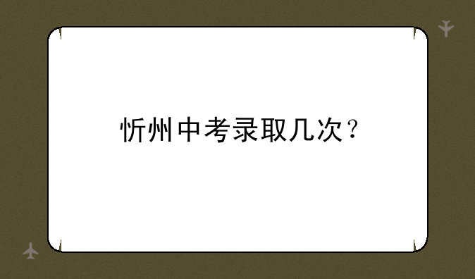 忻州中考录取几次？