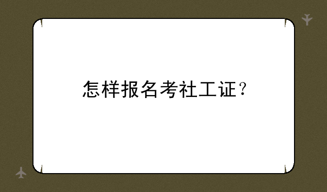 怎样报名考社工证？