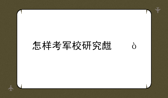 怎样考军校研究生？