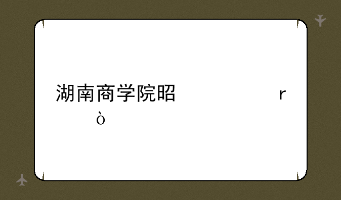 湖南商学院是几本？