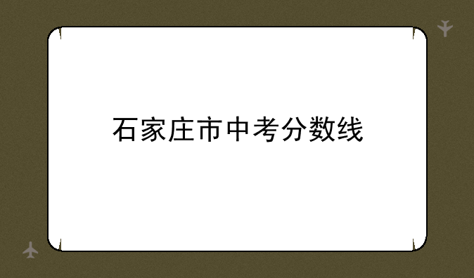 石家庄市中考分数线