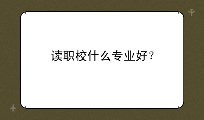读职校什么专业好？
