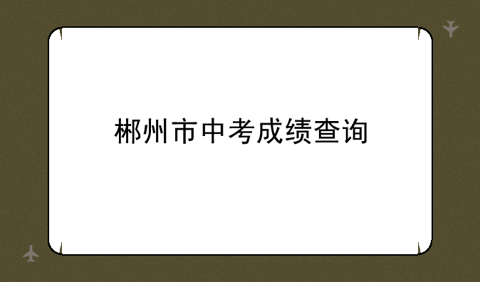 郴州市中考成绩查询