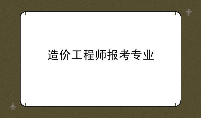造价工程师报考专业