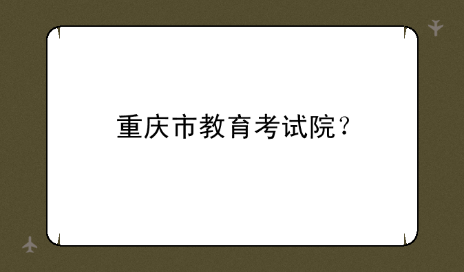重庆市教育考试院？