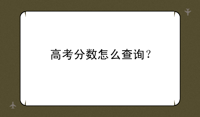 高考分数怎么查询？