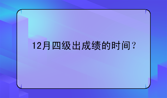 12月四级出成绩的时间？