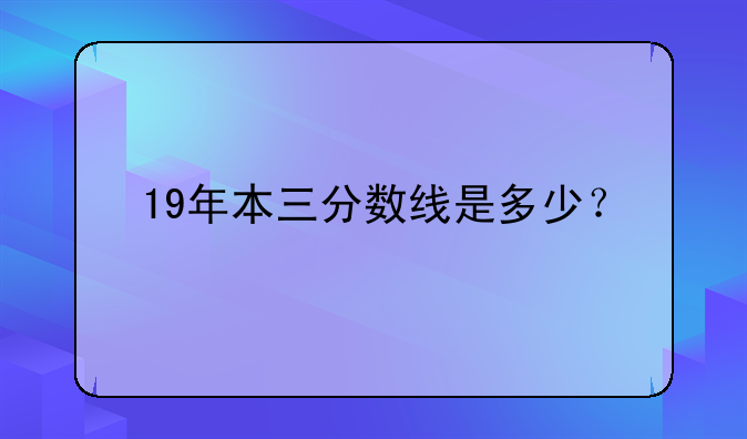 19年本三分数线是多少？