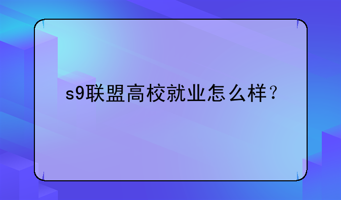 s9联盟高校就业怎么样？