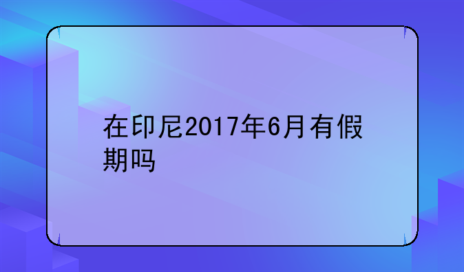 在印尼2017年6月有假期吗