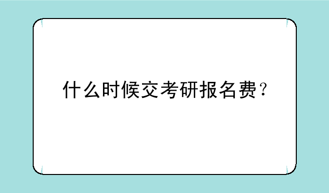 什么时候交考研报名费？