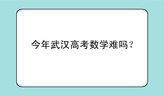 今年武汉高考数学难吗？