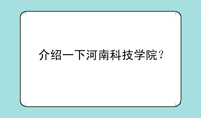 介绍一下河南科技学院？