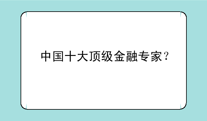中国十大顶级金融专家？