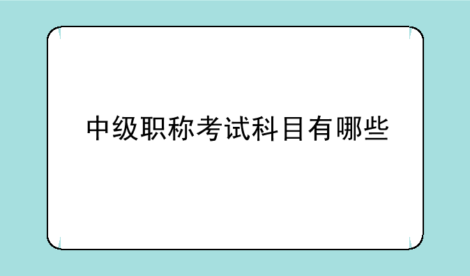 中级职称考试科目有哪些