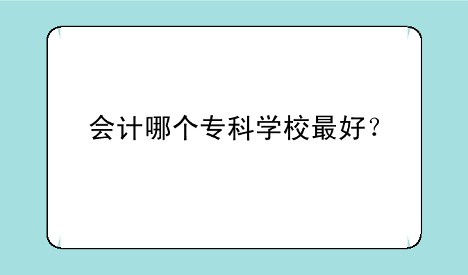 会计哪个专科学校最好？