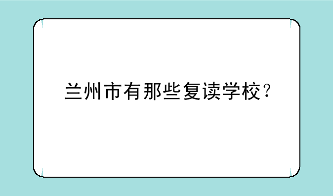 兰州市有那些复读学校？