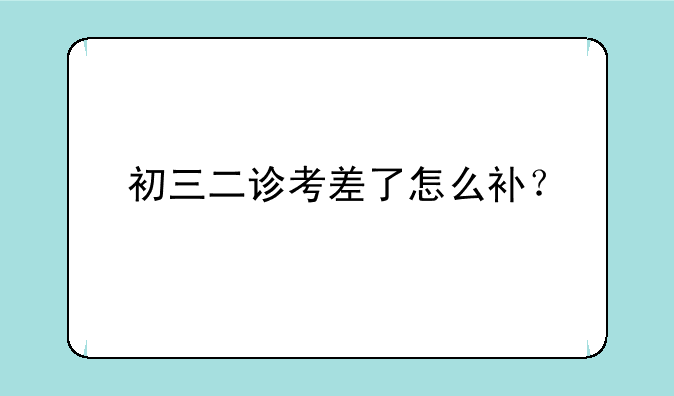 初三二诊考差了怎么补？