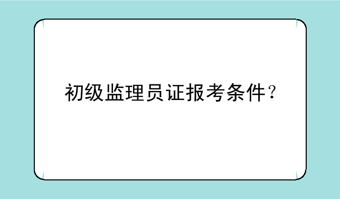初级监理员证报考条件？