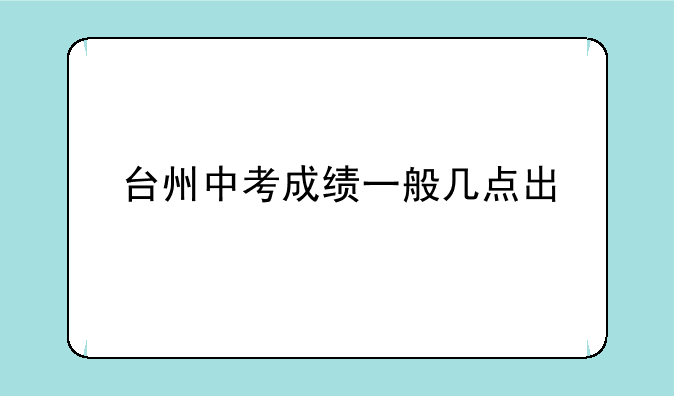 台州中考成绩一般几点出