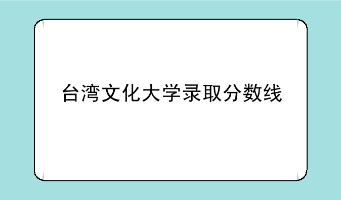 台湾文化大学录取分数线
