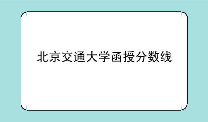 北京交通大学函授分数线