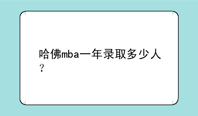 哈佛mba一年录取多少人？