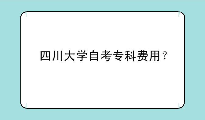 四川大学自考专科费用？