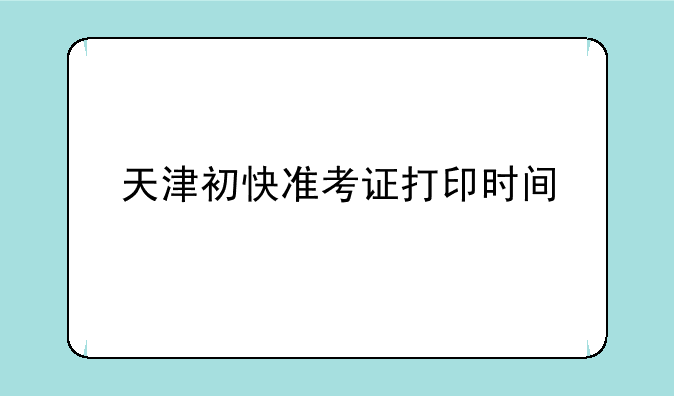 天津初快准考证打印时间