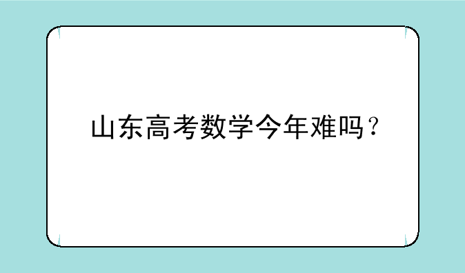 山东高考数学今年难吗？