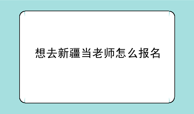 想去新疆当老师怎么报名
