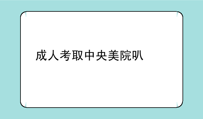 成人考取中央美院可以么