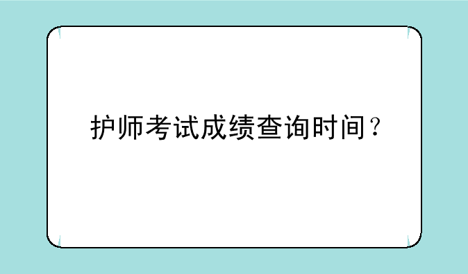 护师考试成绩查询时间？