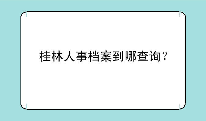 桂林人事档案到哪查询？