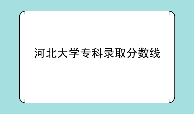 河北大学专科录取分数线