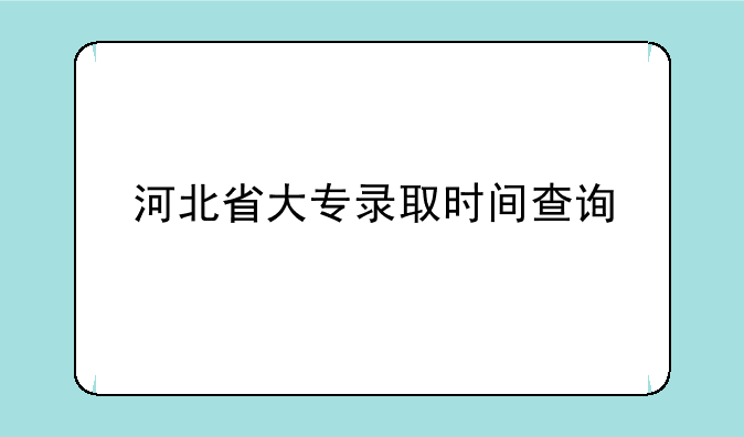 河北省大专录取时间查询