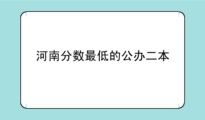 河南分数最低的公办二本