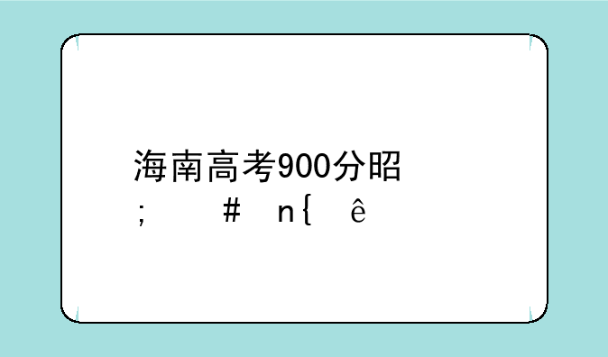 海南高考900分是怎么回事