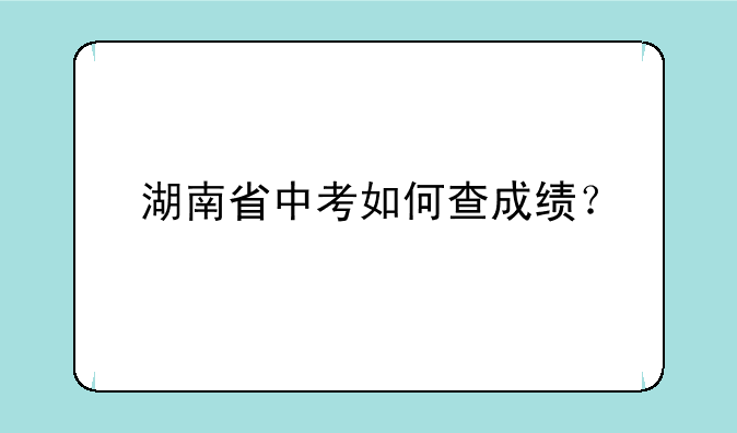 湖南省中考如何查成绩？