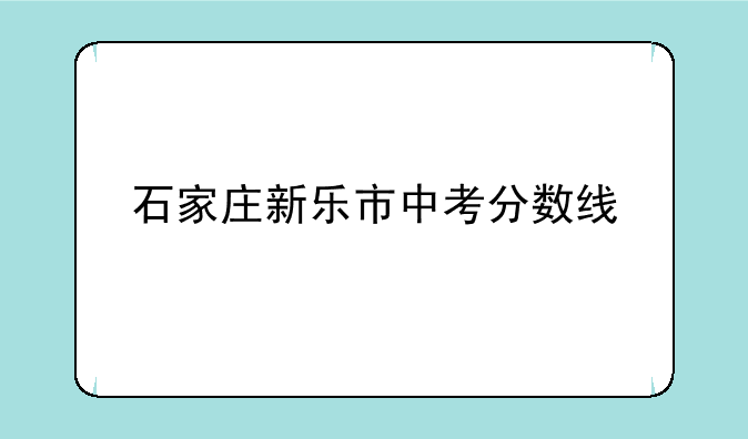 石家庄新乐市中考分数线