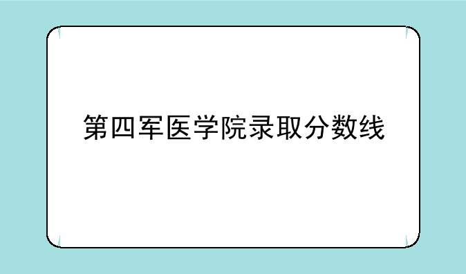 第四军医学院录取分数线