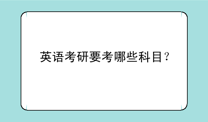 英语考研要考哪些科目？