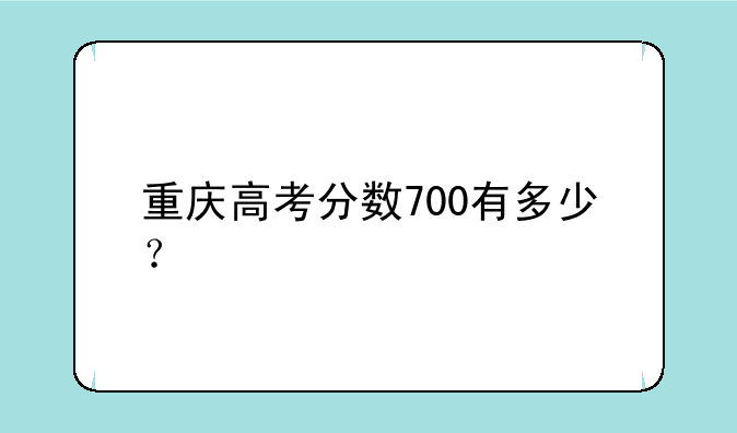 重庆高考分数700有多少？