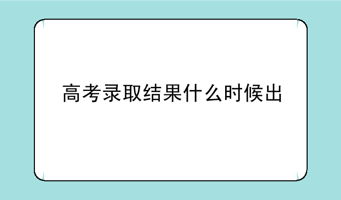 高考录取结果什么时候出